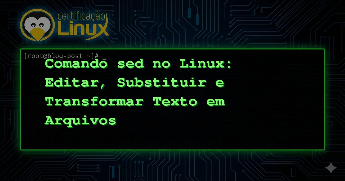 Comando sed no Linux: Editar, Substituir e Transformar Texto em Arquivos