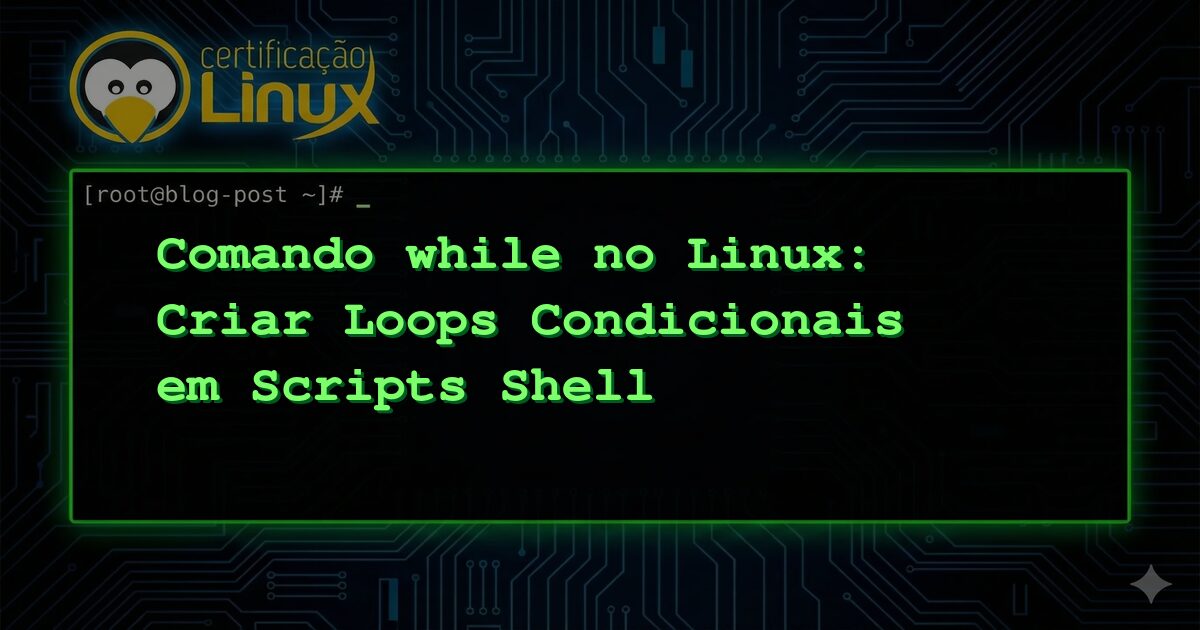 Comando while no Linux: Criar Loops Condicionais em Scripts Shell