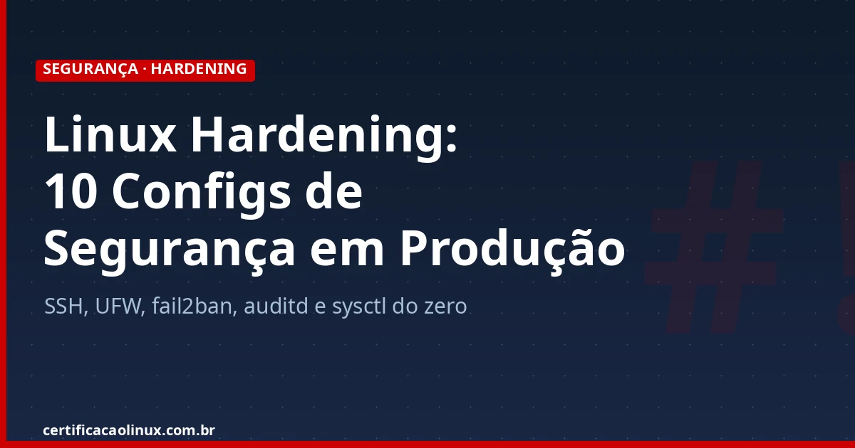 Linux Hardening: 10 Configurações de Segurança para Servidor em Produção