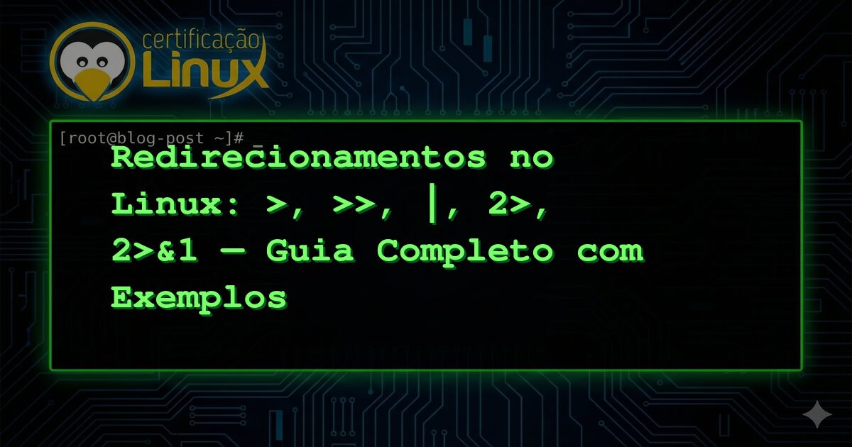 Redirecionamentos no Linux: >, >>, |, 2>, 2>&1 — Guia Completo com Exemplos
