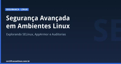 Segurança Avançada em Ambientes Linux: SELinux, AppArmor e Auditorias