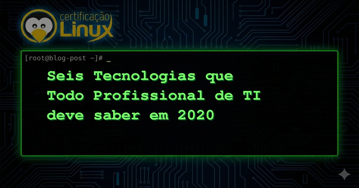 Seis Tecnologias que Todo Profissional de TI deve saber em 2020