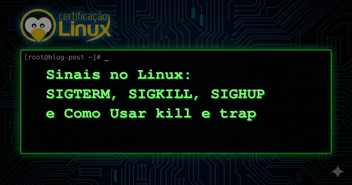 Sinais no Linux: SIGTERM, SIGKILL, SIGHUP e Como Usar kill e trap